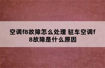 空调f8故障怎么处理 驻车空调f8故障是什么原因